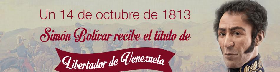 Simón Bolívar recibe el título de “Libertador de Venezuela” (1813).